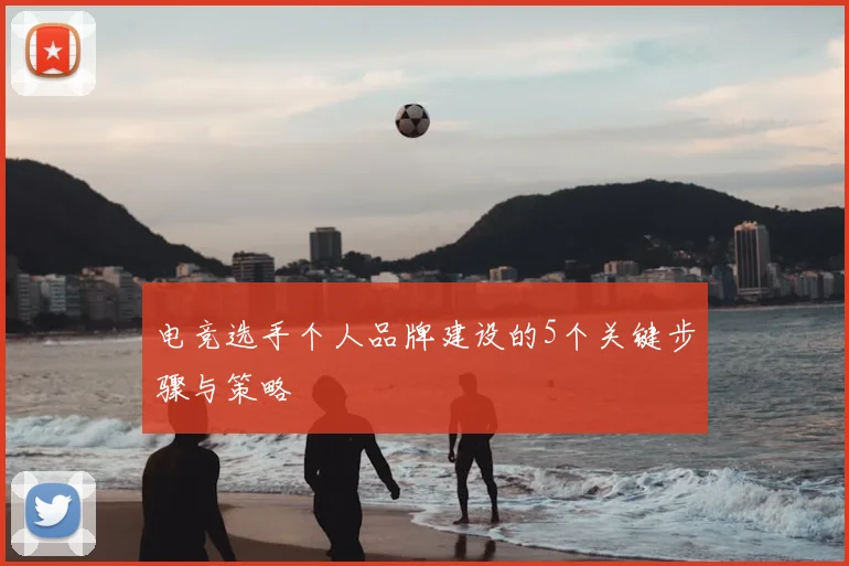 电竞选手个人品牌建设的5个关键步骤与策略