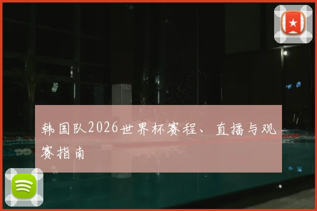 韩国队2026世界杯赛程、直播与观赛指南