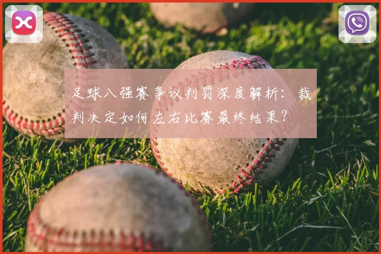 足球八强赛争议判罚深度解析:裁判决定如何左右比赛最终结果?
