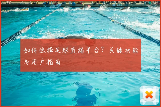 如何选择足球直播平台?关键功能与用户指南