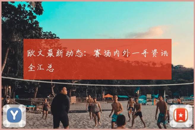 欧文最新动态:赛场内外一手资讯全汇总