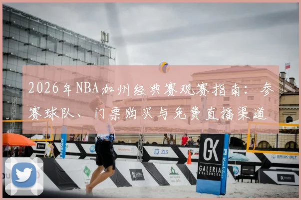 2026年NBA加州经典赛观赛指南:参赛球队、门票购买与免费直播渠道
