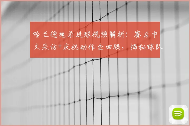 哈兰德绝杀进球视频解析:赛后中文采访+庆祝动作全回顾,揭秘球队晋级关键
