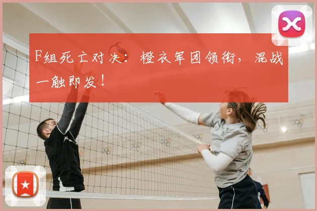 F组死亡对决:橙衣军团领衔,混战一触即发!