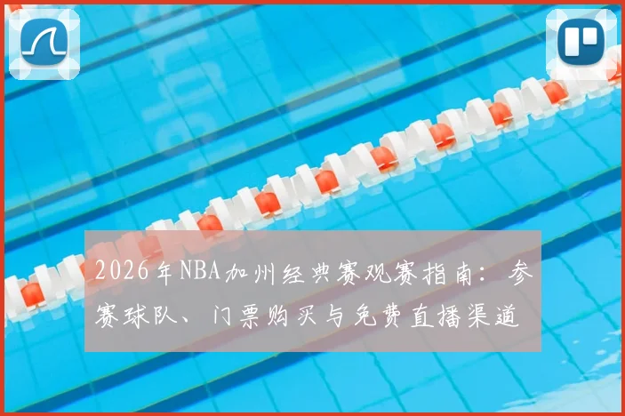 2026年NBA加州经典赛观赛指南:参赛球队、门票购买与免费直播渠道