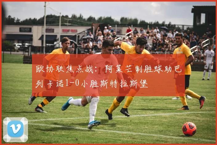 欧协联焦点战:阿莱芒制胜球助巴列卡诺1-0小胜斯特拉斯堡
