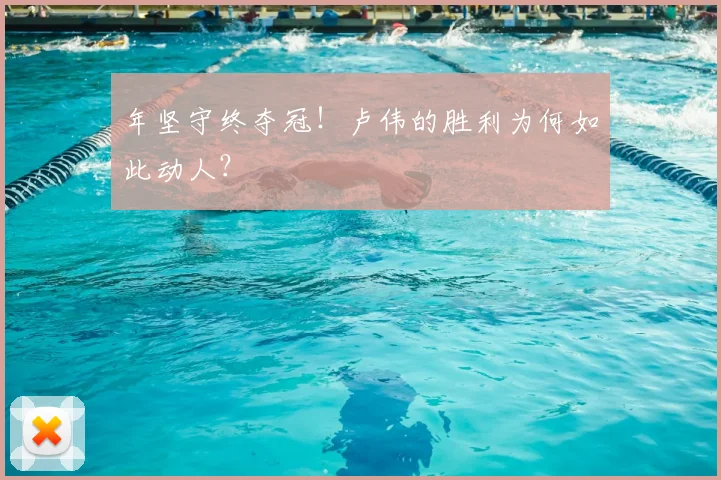 年坚守终夺冠!卢伟的胜利为何如此动人?