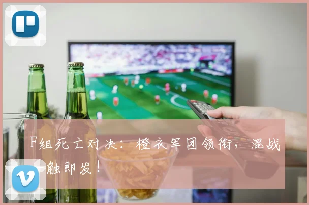 F组死亡对决:橙衣军团领衔,混战一触即发!